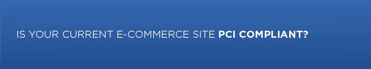 Is your current e-commerce site PCI compliant?